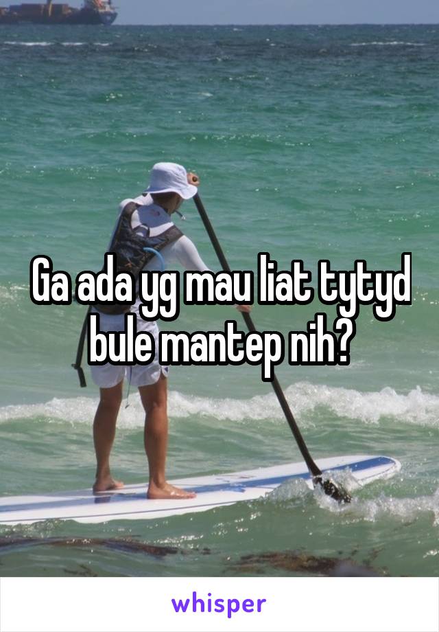 Ga ada yg mau liat tytyd bule mantep nih?