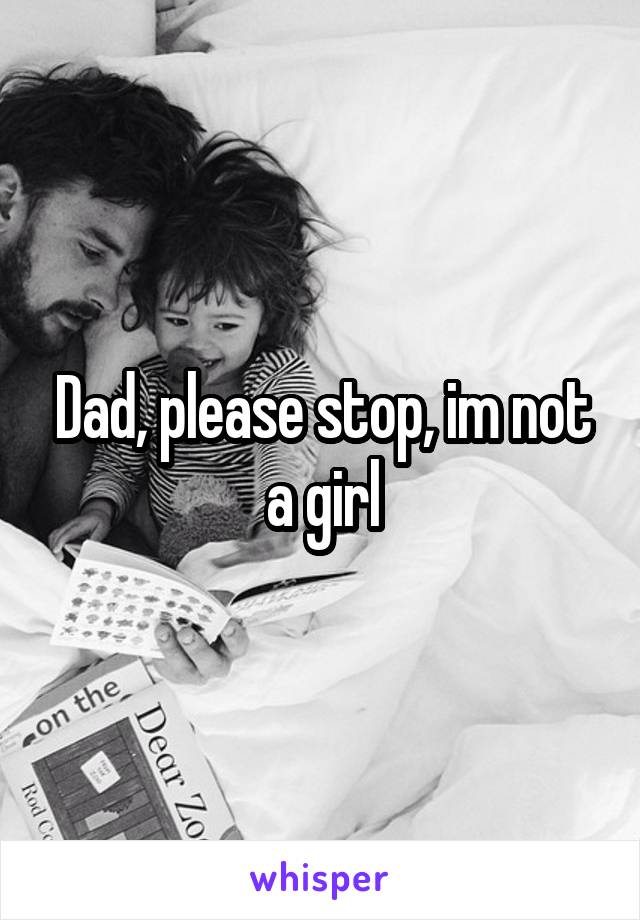 Dad, please stop, im not a girl