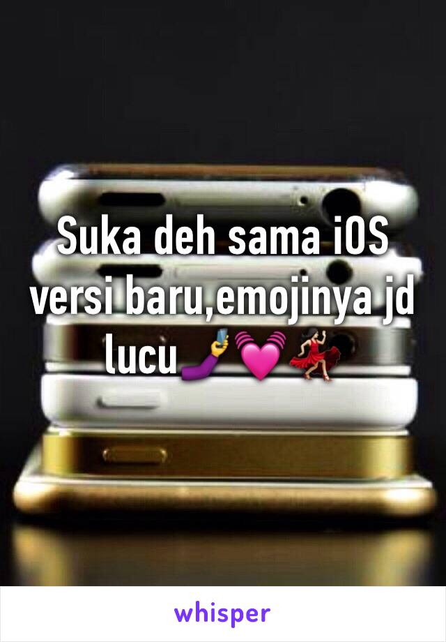 Suka deh sama iOS versi baru,emojinya jd lucu🤳💓💃🏻