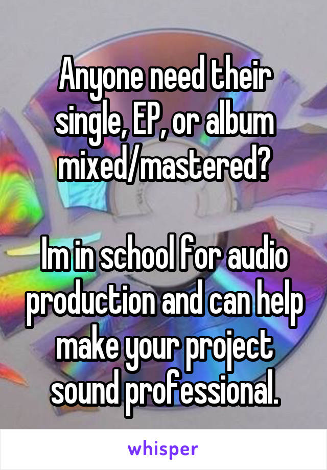 Anyone need their single, EP, or album mixed/mastered?

Im in school for audio production and can help make your project sound professional.