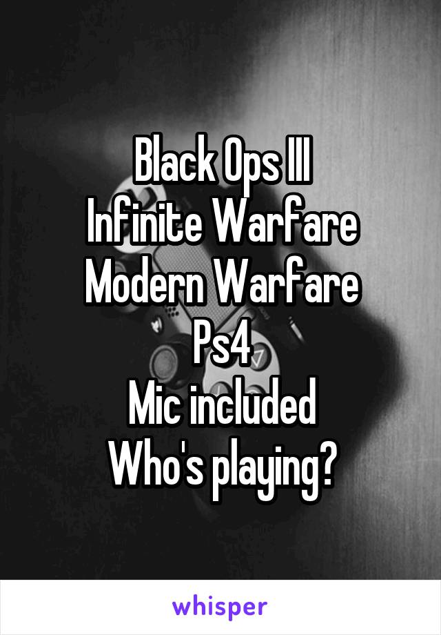 Black Ops III
Infinite Warfare
Modern Warfare
Ps4
Mic included
Who's playing?