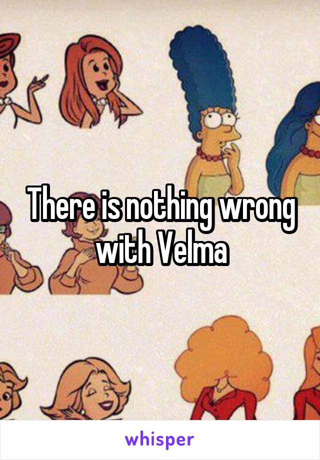 There is nothing wrong with Velma