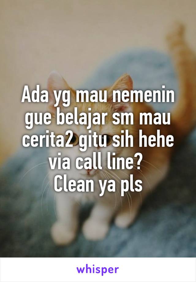 Ada yg mau nemenin gue belajar sm mau cerita2 gitu sih hehe via call line? 
Clean ya pls