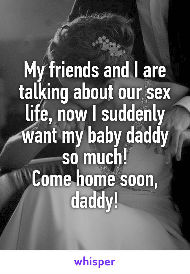 My friends and I are talking about our sex life, now I suddenly want my baby daddy so much!
Come home soon, daddy!