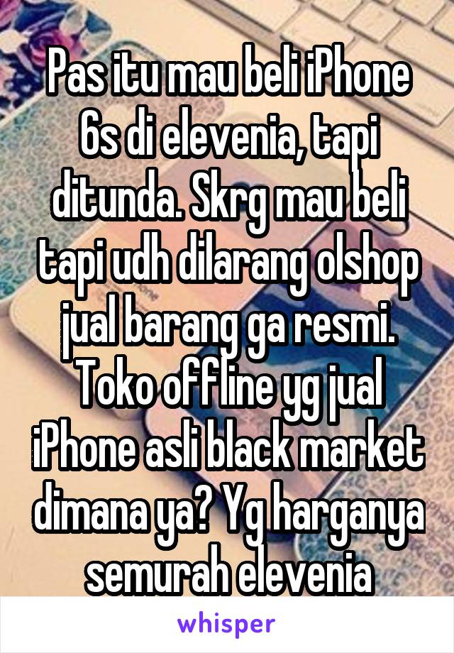 Pas itu mau beli iPhone 6s di elevenia, tapi ditunda. Skrg mau beli tapi udh dilarang olshop jual barang ga resmi.
Toko offline yg jual iPhone asli black market dimana ya? Yg harganya semurah elevenia