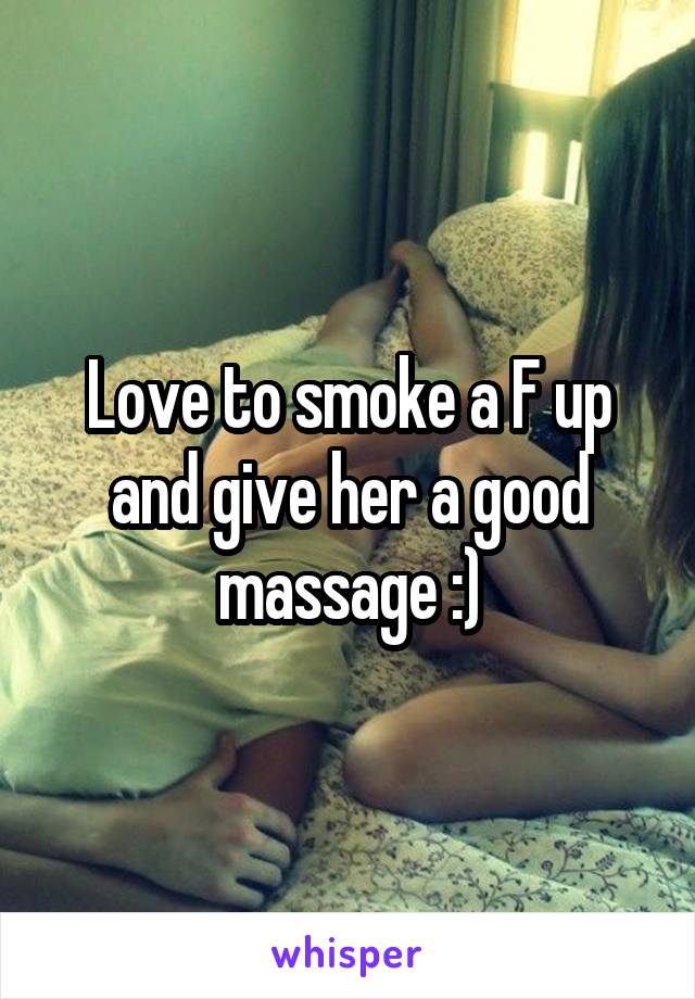 Love to smoke a F up and give her a good massage :)