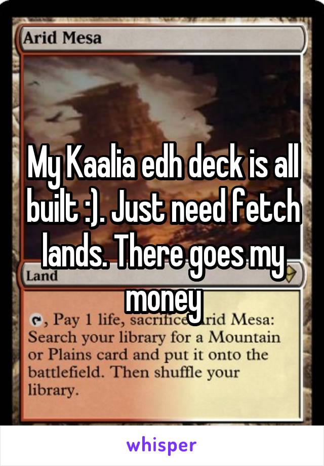 My Kaalia edh deck is all built :). Just need fetch lands. There goes my money