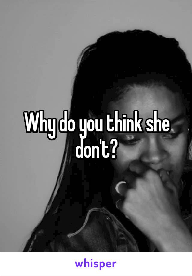 Why do you think she don't?