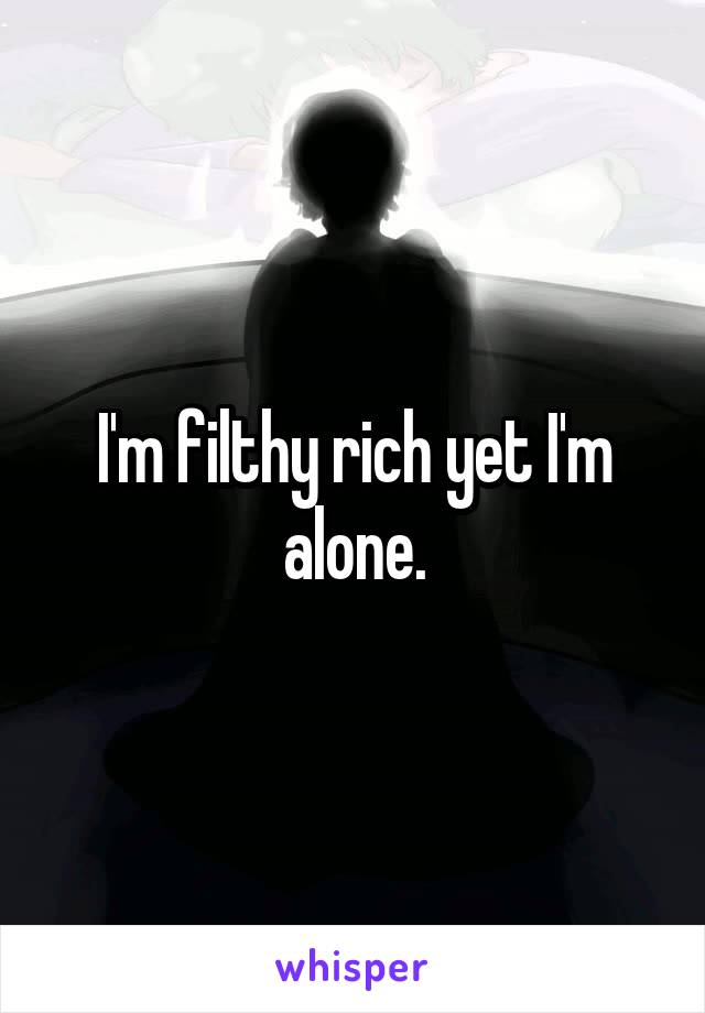 I'm filthy rich yet I'm alone.