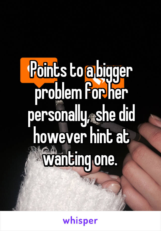 Points to a bigger problem for her personally,  she did however hint at wanting one. 