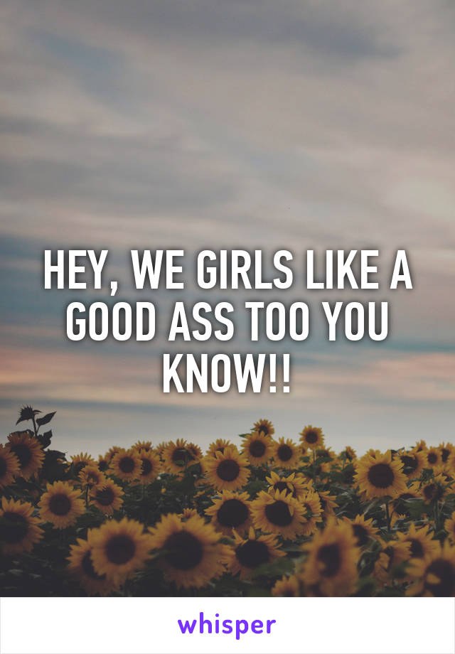 HEY, WE GIRLS LIKE A GOOD ASS TOO YOU KNOW!!