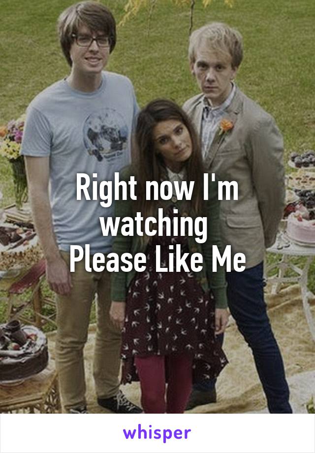 Right now I'm watching 
Please Like Me