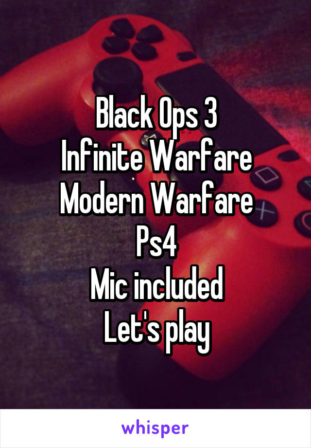 Black Ops 3
Infinite Warfare
Modern Warfare
Ps4
Mic included
Let's play