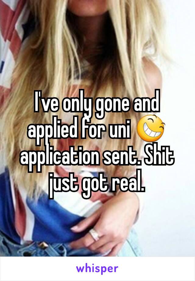 I've only gone and applied for uni 😆 application sent. Shit just got real.