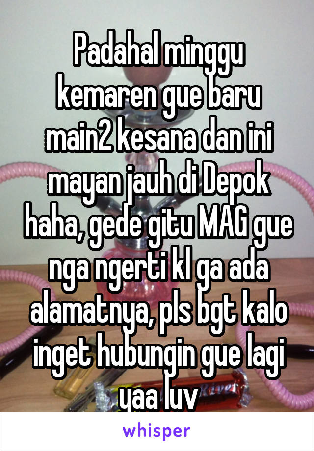 Padahal minggu kemaren gue baru main2 kesana dan ini mayan jauh di Depok haha, gede gitu MAG gue nga ngerti kl ga ada alamatnya, pls bgt kalo inget hubungin gue lagi yaa luv