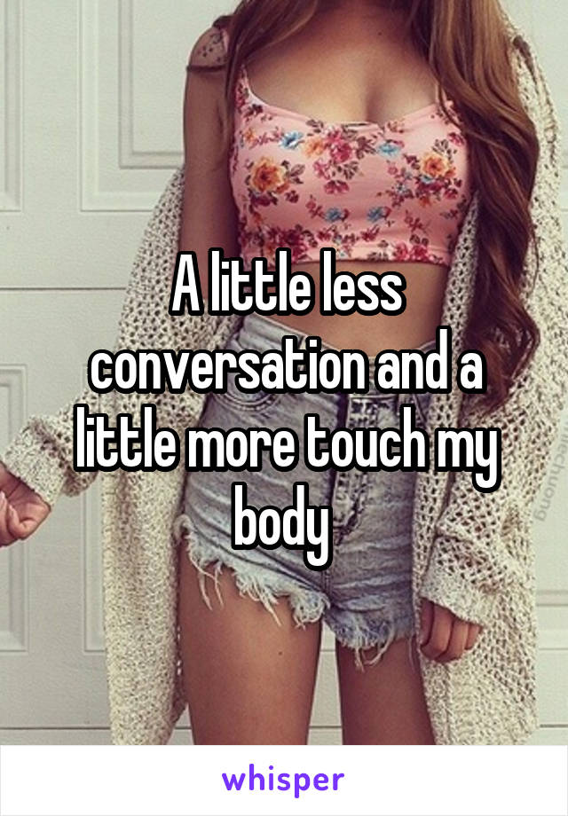 A little less conversation and a little more touch my body 