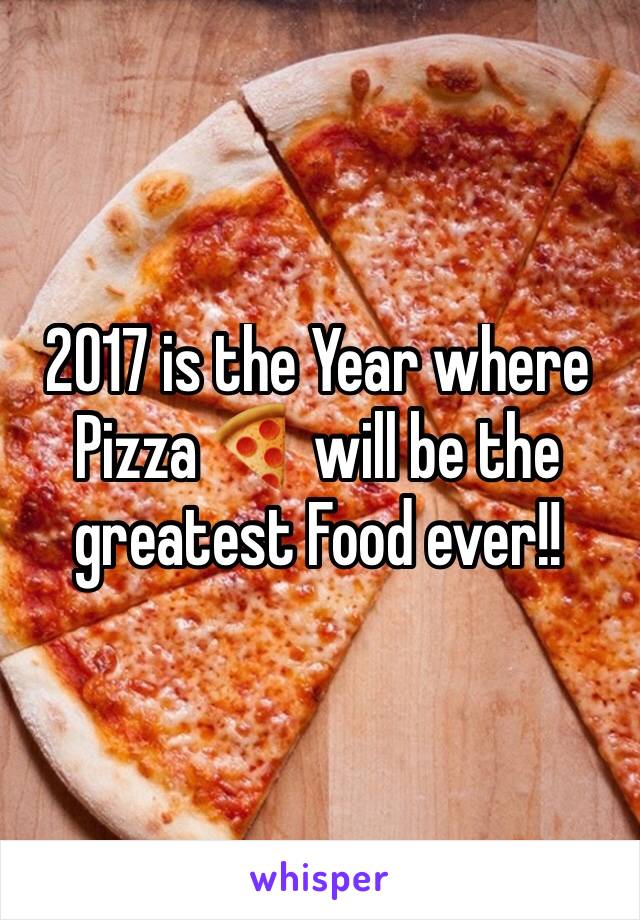 2017 is the Year where Pizza 🍕 will be the greatest Food ever!! 