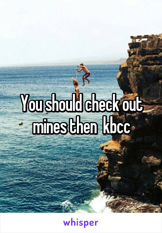 You should check out mines then  kbcc