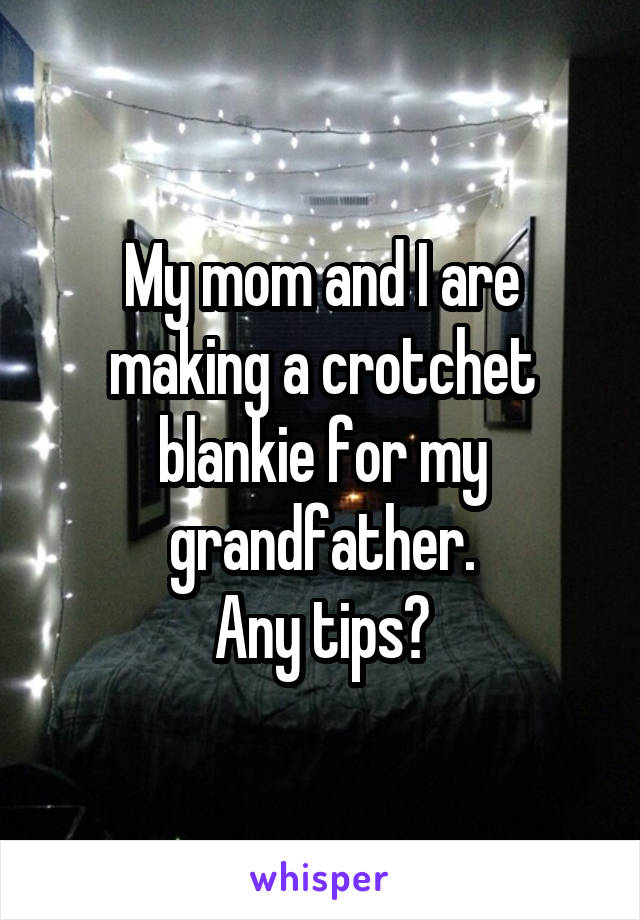 My mom and I are making a crotchet blankie for my grandfather.
Any tips?