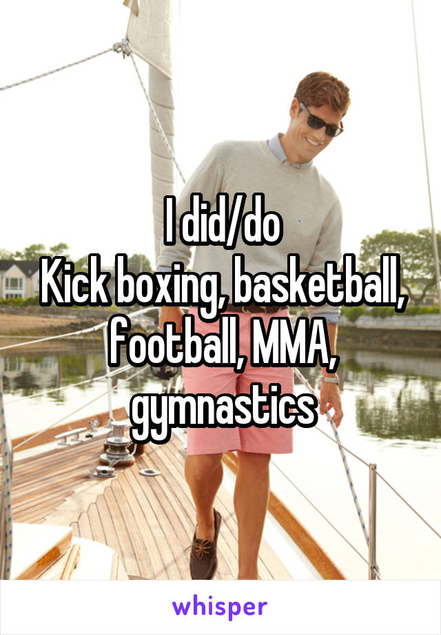 I did/do
Kick boxing, basketball, football, MMA, gymnastics