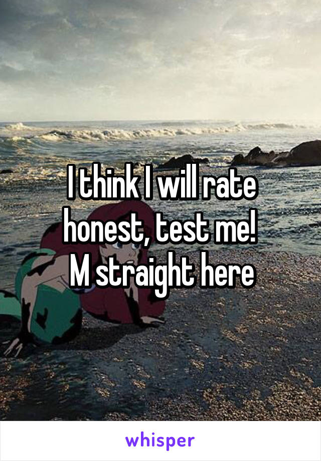 I think I will rate honest, test me! 
M straight here