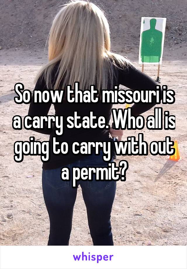 So now that missouri is a carry state. Who all is going to carry with out a permit?