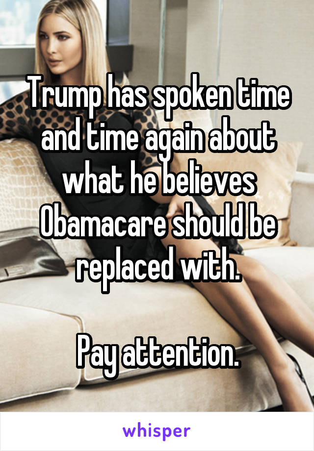 Trump has spoken time and time again about what he believes Obamacare should be replaced with.

Pay attention.