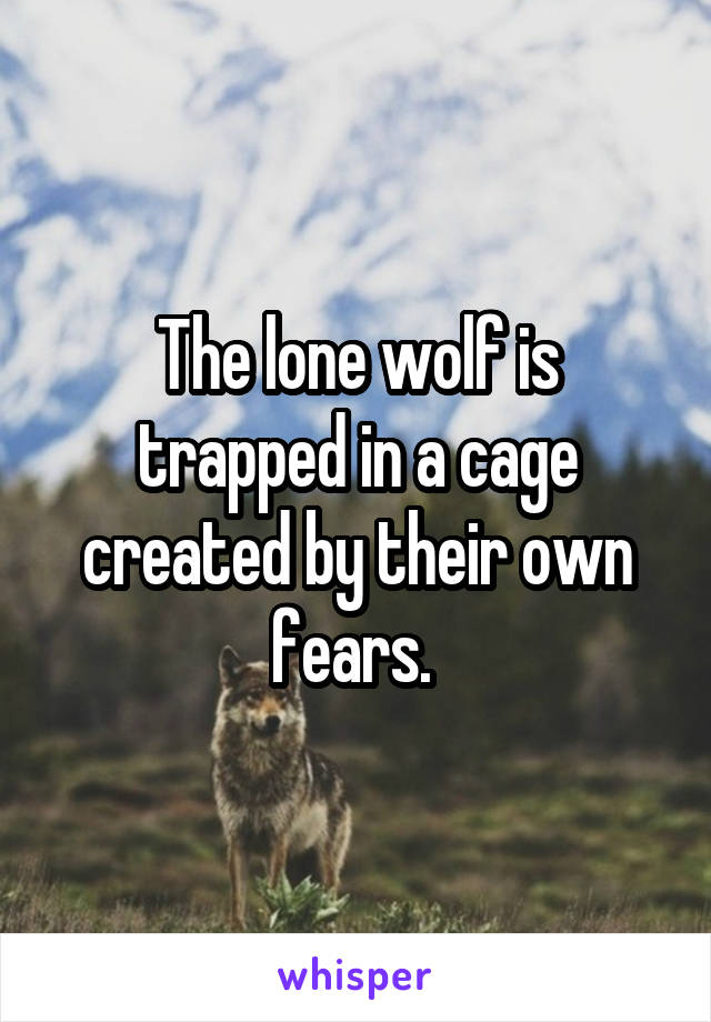 The lone wolf is trapped in a cage created by their own fears. 