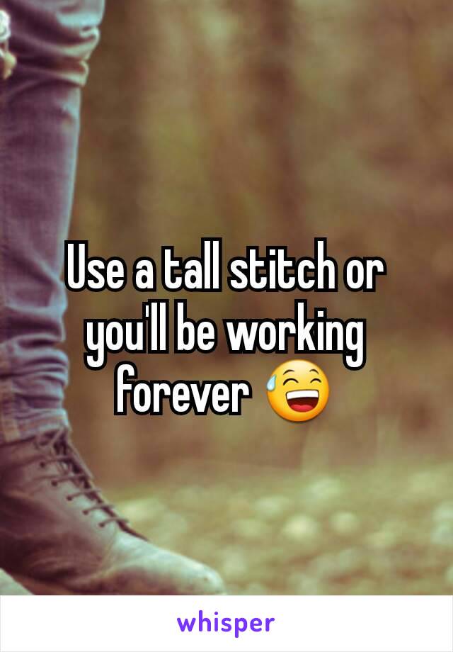 Use a tall stitch or you'll be working forever 😅