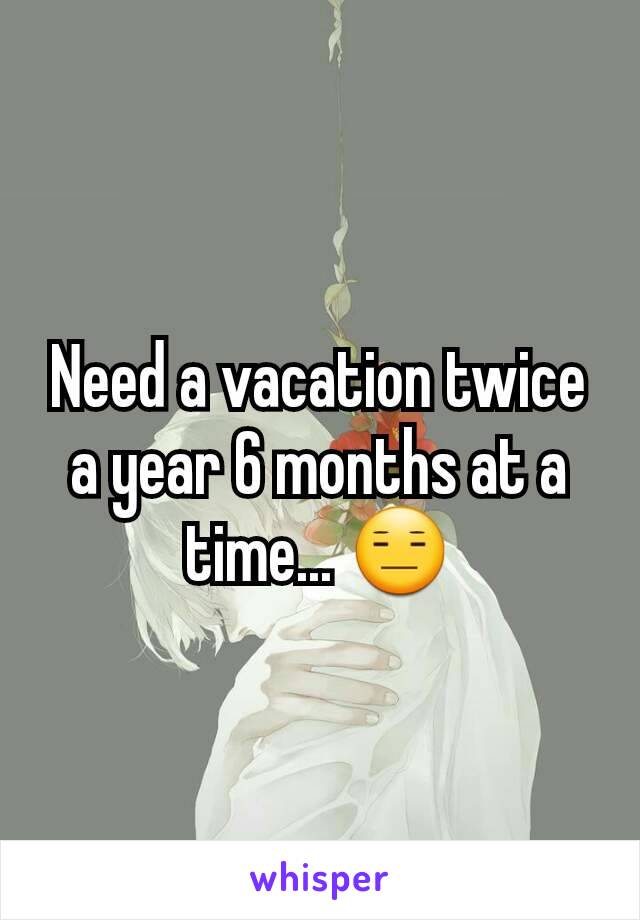 Need a vacation twice a year 6 months at a time... 😑