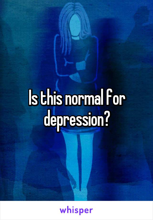 Is this normal for depression?