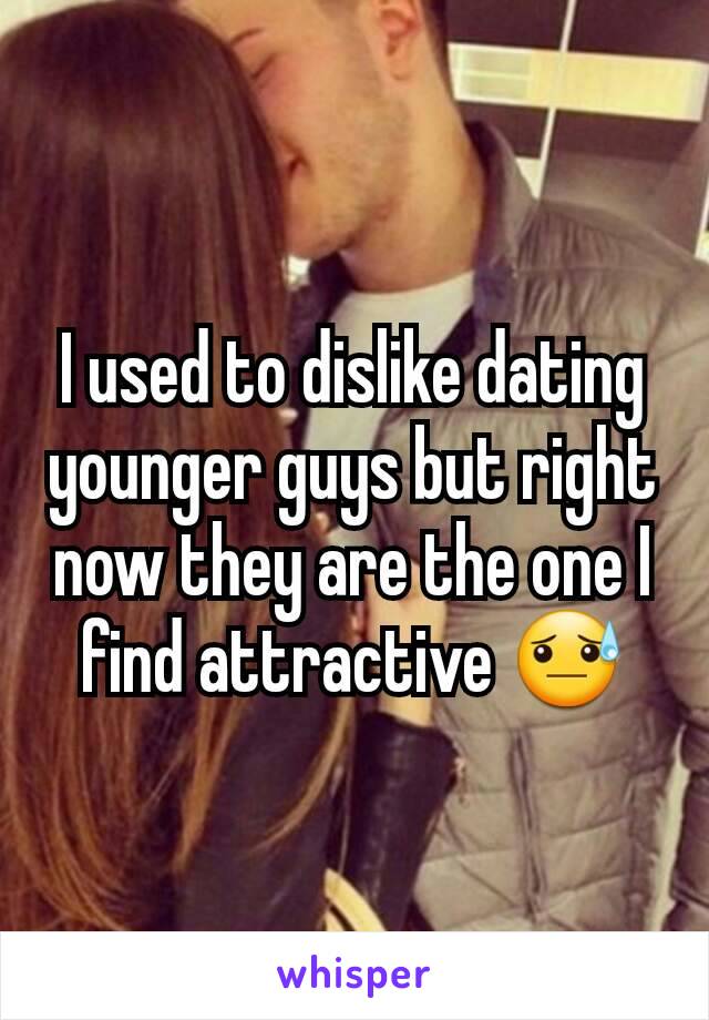 I used to dislike dating younger guys but right now they are the one I find attractive 😓