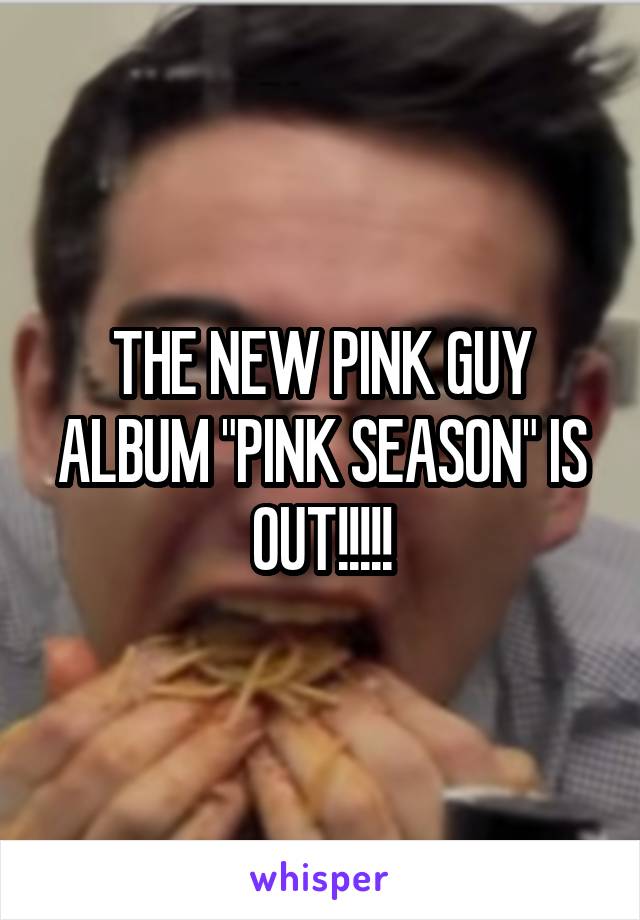 THE NEW PINK GUY ALBUM "PINK SEASON" IS OUT!!!!!