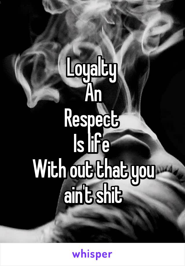 Loyalty 
An
Respect 
Is life 
With out that you ain't shit