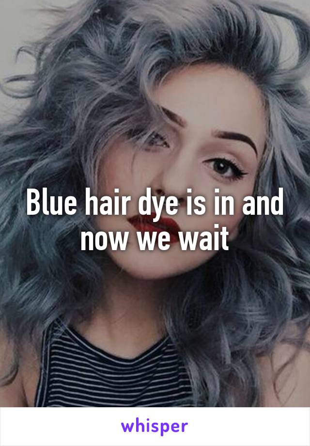 Blue hair dye is in and now we wait