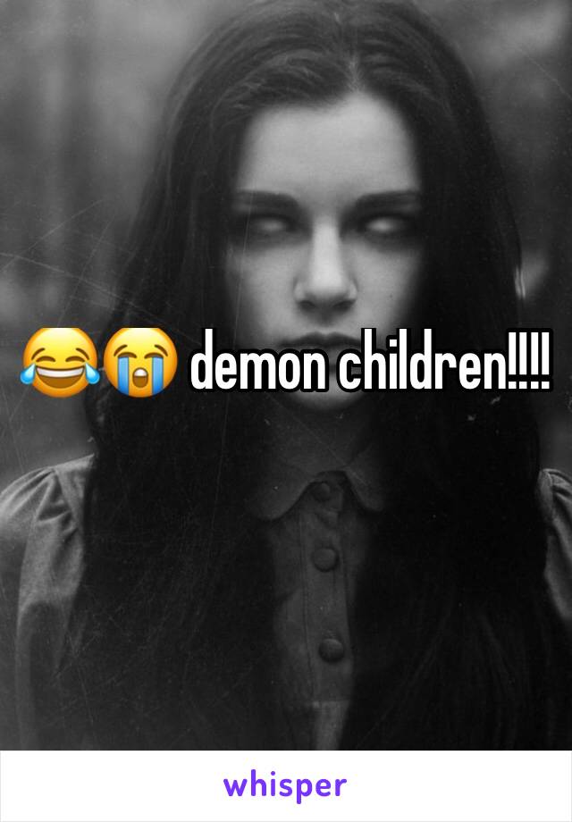 😂😭 demon children!!!!