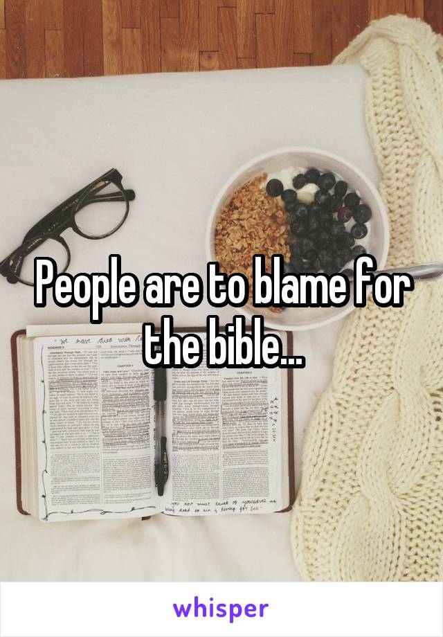 People are to blame for the bible...