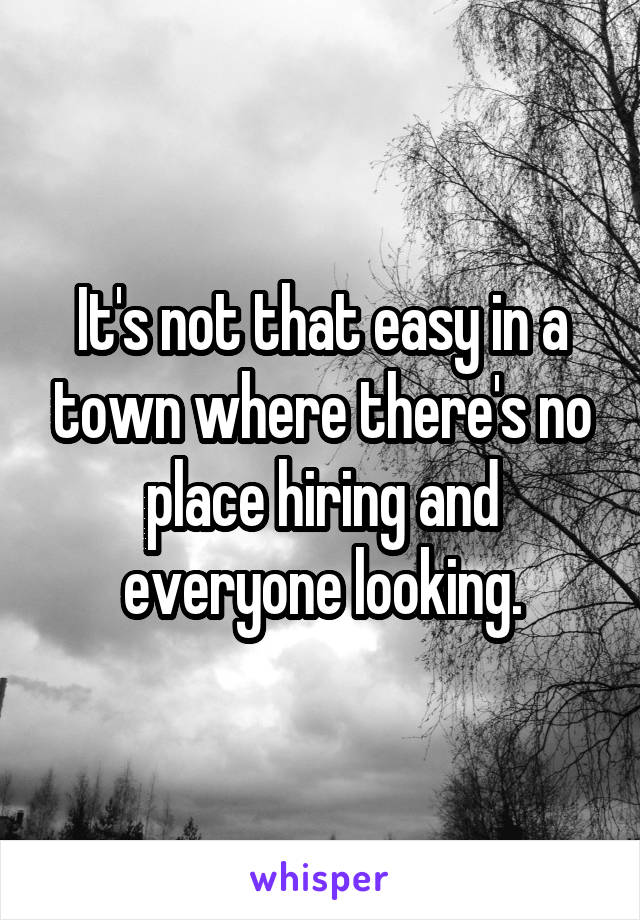 It's not that easy in a town where there's no place hiring and everyone looking.