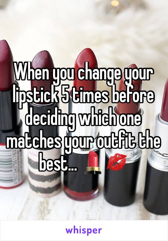 When you change your lipstick 5 times before deciding which one matches your outfit the best... 💄💋