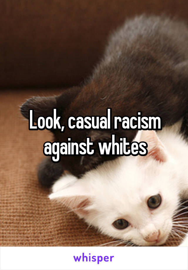 Look, casual racism against whites