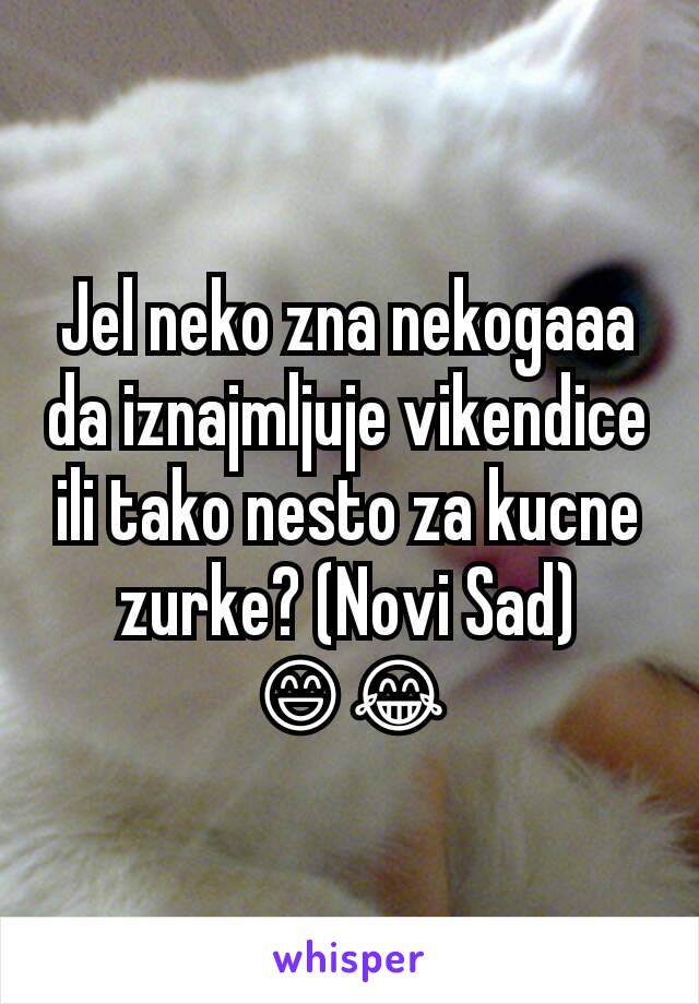 Jel neko zna nekogaaa da iznajmljuje vikendice ili tako nesto za kucne zurke? (Novi Sad) 😄😂