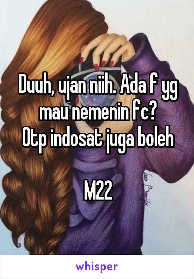 Duuh, ujan niih. Ada f yg mau nemenin fc?
Otp indosat juga boleh

M22