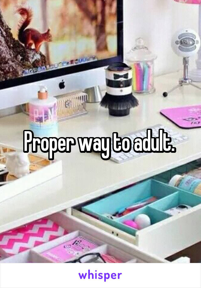 Proper way to adult. 