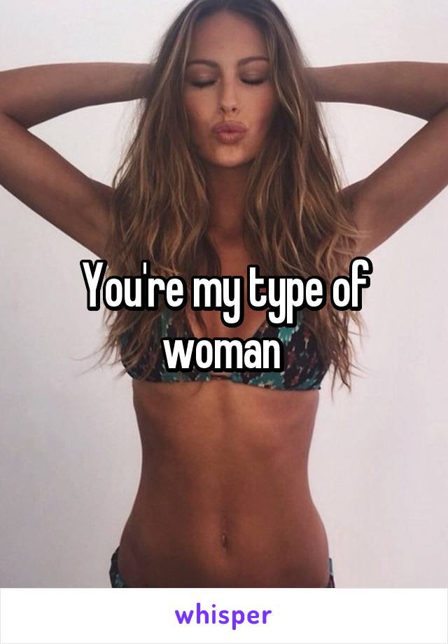 You're my type of woman 