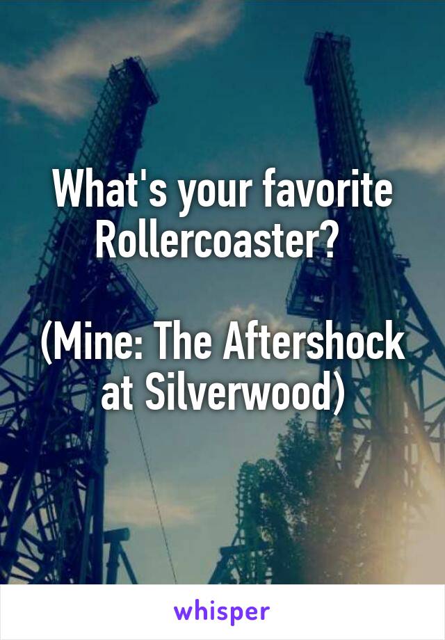 What's your favorite Rollercoaster? 

(Mine: The Aftershock at Silverwood)
