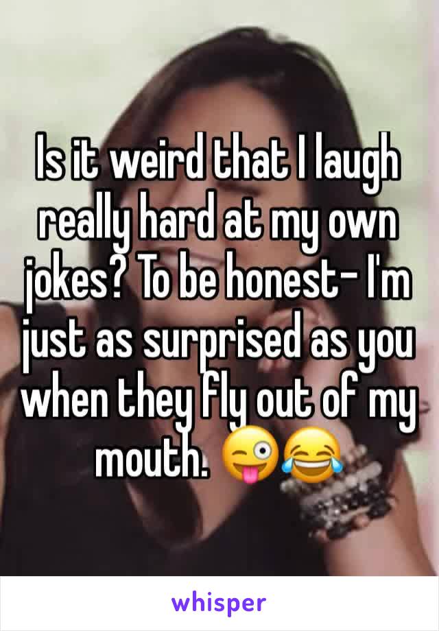 Is it weird that I laugh really hard at my own jokes? To be honest- I'm just as surprised as you when they fly out of my mouth. 😜😂