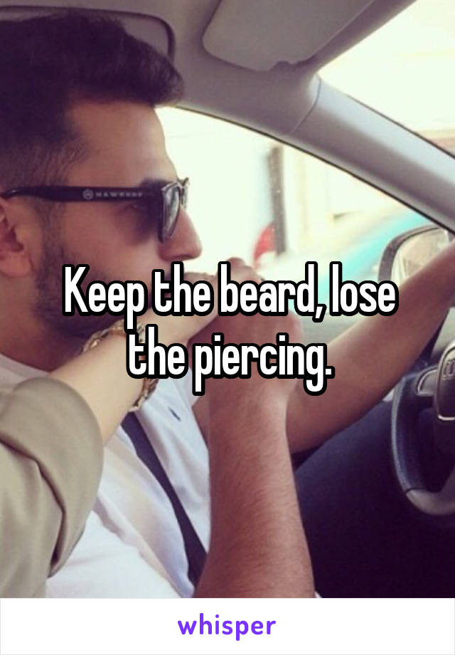 Keep the beard, lose the piercing.