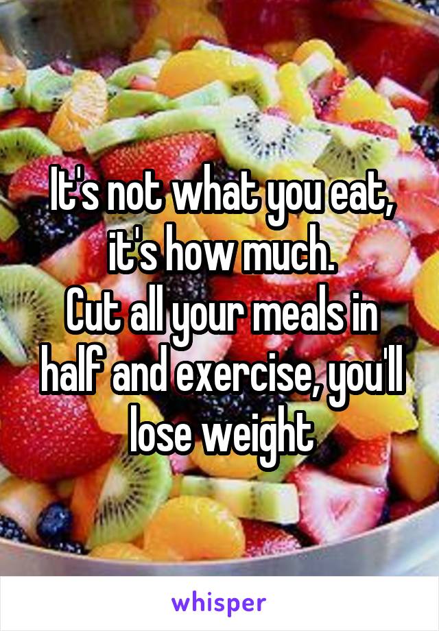 It's not what you eat, it's how much.
Cut all your meals in half and exercise, you'll lose weight