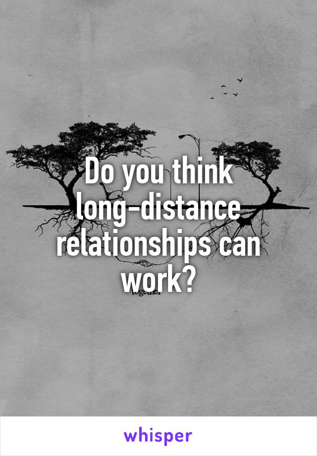 Do you think long-distance relationships can work?