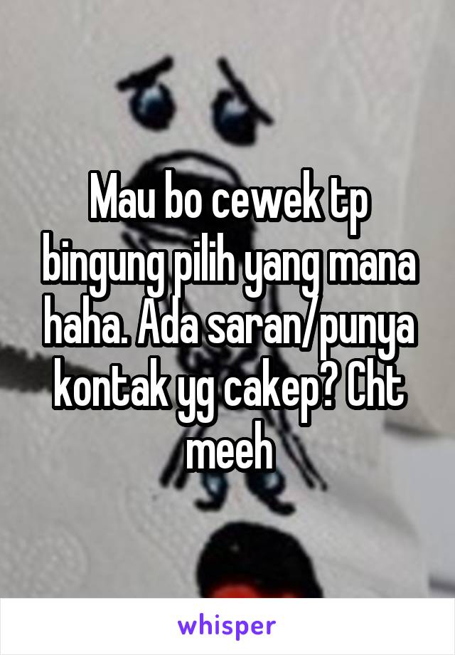 Mau bo cewek tp bingung pilih yang mana haha. Ada saran/punya kontak yg cakep? Cht meeh